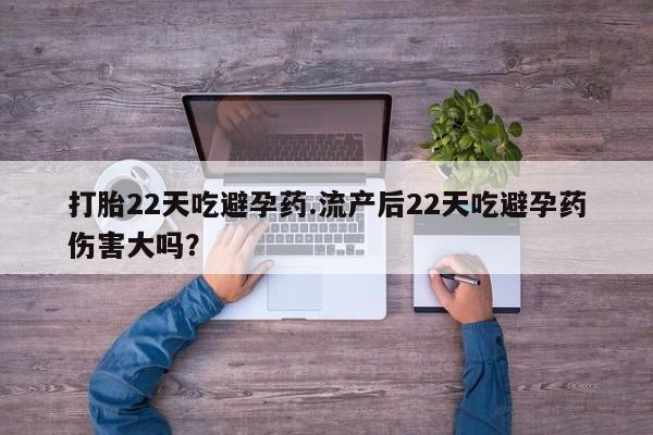 堕胎药微信有谁买微信打胎22天吃避孕药.流产后22天吃避孕药伤害大吗？