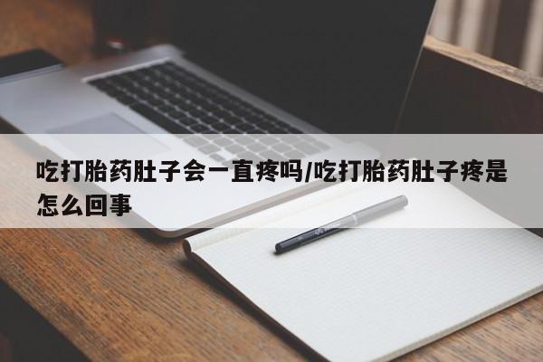 堕胎药微信有谁买微信吃打胎药肚子会一直疼吗/吃打胎药肚子疼是怎么回事