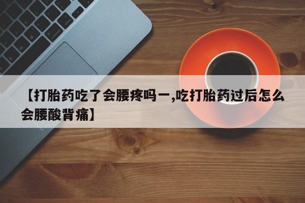 堕胎药微信有谁买微信【打胎药吃了会腰疼吗一,吃打胎药过后怎么会腰酸背痛】