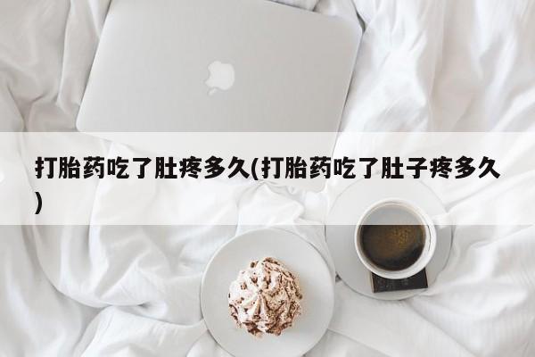 堕胎药微信有谁买微信打胎药吃了肚疼多久(打胎药吃了肚子疼多久)