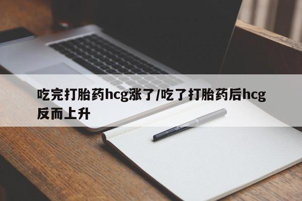 堕胎药微信有谁买微信吃完打胎药hcg涨了/吃了打胎药后hcg反而上升