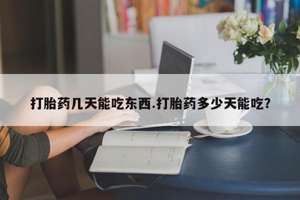 堕胎药微信有谁买微信打胎药几天能吃东西.打胎药多少天能吃？