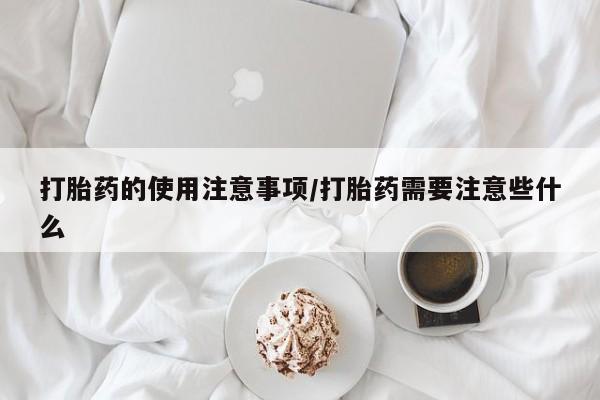 堕胎药微信有谁买微信打胎药的使用注意事项/打胎药需要注意些什么