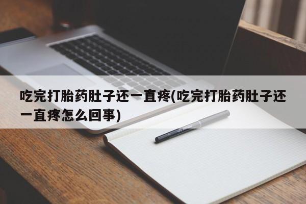 堕胎药微信有谁买微信吃完打胎药肚子还一直疼(吃完打胎药肚子还一直疼怎么回事)