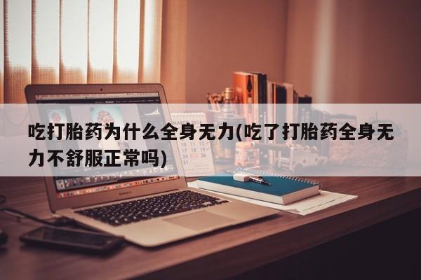 堕胎药微信有谁买微信吃打胎药为什么全身无力(吃了打胎药全身无力不舒服正常吗)