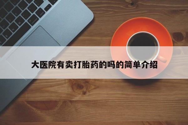 堕胎药微信有谁买微信大医院有卖打胎药的吗的简单介绍