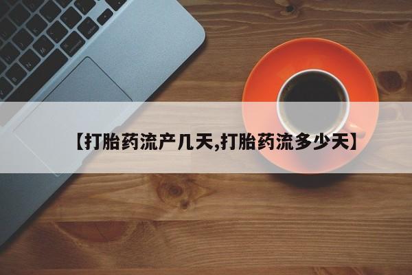 堕胎药微信有谁买微信【打胎药流产几天,打胎药流多少天】