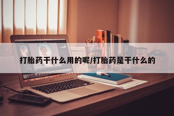 堕胎药微信有谁买微信打胎药干什么用的呢/打胎药是干什么的