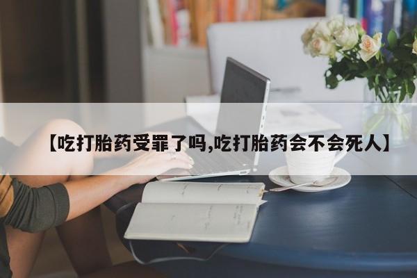 堕胎药微信有谁买微信【吃打胎药受罪了吗,吃打胎药会不会死人】