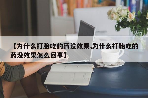 堕胎药微信有谁买微信【为什么打胎吃的药没效果,为什么打胎吃的药没效果怎么回事】