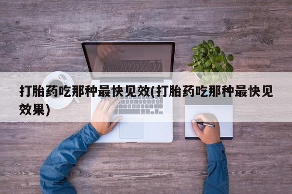 堕胎药微信有谁买微信打胎药吃那种最快见效(打胎药吃那种最快见效果)