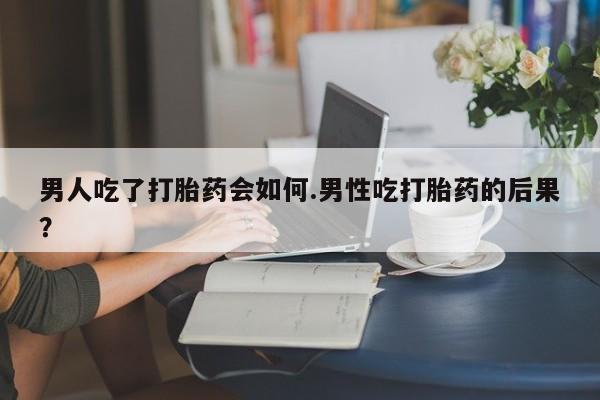 堕胎药微信有谁买微信男人吃了打胎药会如何.男性吃打胎药的后果？