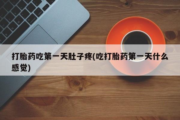 堕胎药微信有谁买微信打胎药吃第一天肚子疼(吃打胎药第一天什么感觉)