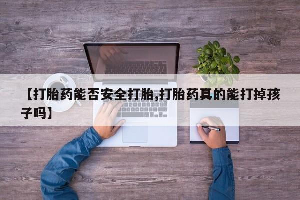 堕胎药微信有谁买微信【打胎药能否安全打胎,打胎药真的能打掉孩子吗】