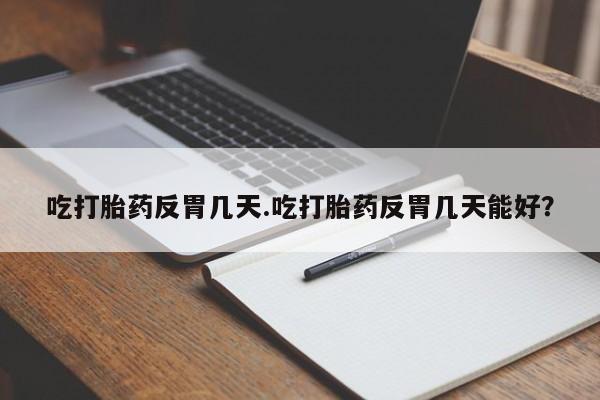 堕胎药微信有谁买微信吃打胎药反胃几天.吃打胎药反胃几天能好？