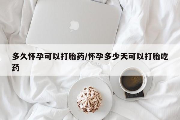 堕胎药微信有谁买微信多久怀孕可以打胎药/怀孕多少天可以打胎吃药