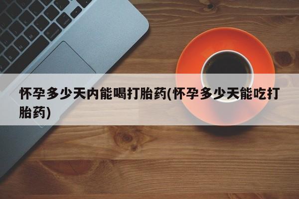 堕胎药微信有谁买微信怀孕多少天内能喝打胎药(怀孕多少天能吃打胎药)