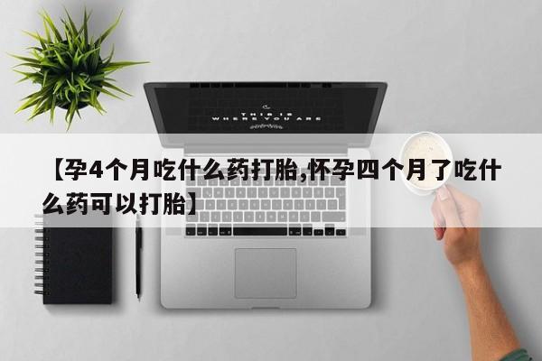堕胎药微信有谁买微信【孕4个月吃什么药打胎,怀孕四个月了吃什么药可以打胎】