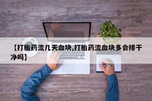 堕胎药微信有谁买微信【打胎药流几天血块,打胎药流血块多会排干净吗】