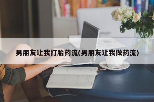 堕胎药微信有谁买微信男朋友让我打胎药流(男朋友让我做药流)