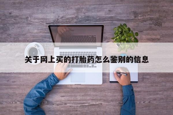 堕胎药微信有谁买微信关于网上买的打胎药怎么鉴别的信息