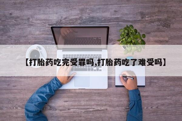 堕胎药微信有谁买微信【打胎药吃完受罪吗,打胎药吃了难受吗】