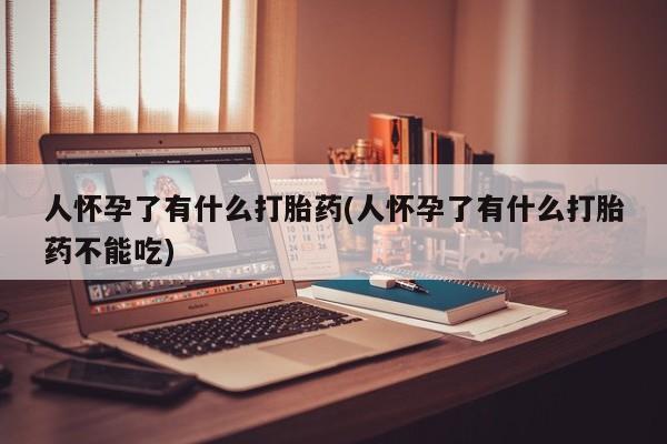堕胎药微信有谁买微信人怀孕了有什么打胎药(人怀孕了有什么打胎药不能吃)
