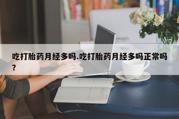 堕胎药微信有谁买微信吃打胎药月经多吗.吃打胎药月经多吗正常吗？