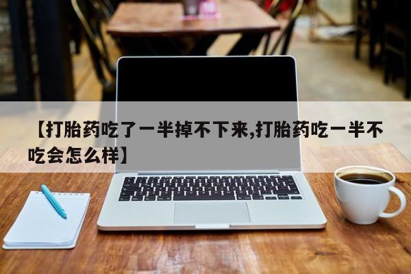 堕胎药微信有谁买微信【打胎药吃了一半掉不下来,打胎药吃一半不吃会怎么样】