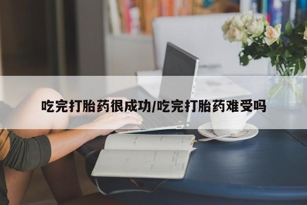 堕胎药微信有谁买微信吃完打胎药很成功/吃完打胎药难受吗