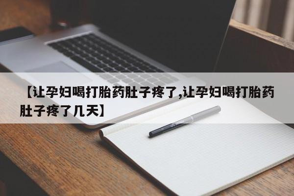 堕胎药微信有谁买微信【让孕妇喝打胎药肚子疼了,让孕妇喝打胎药肚子疼了几天】