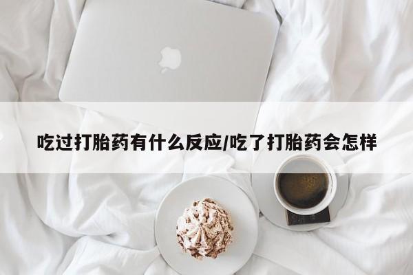堕胎药微信有谁买微信吃过打胎药有什么反应/吃了打胎药会怎样