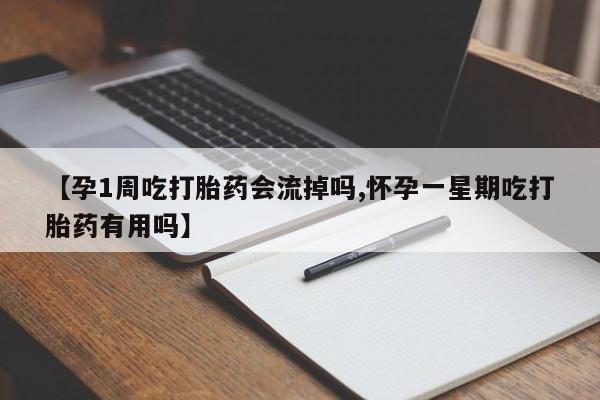 堕胎药微信有谁买微信【孕1周吃打胎药会流掉吗,怀孕一星期吃打胎药有用吗】