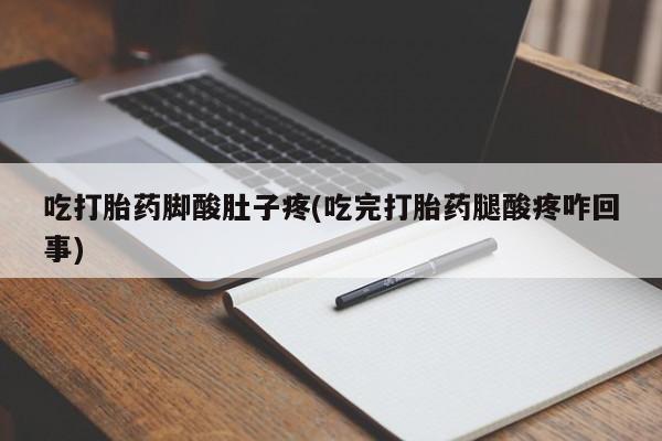 堕胎药微信有谁买微信吃打胎药脚酸肚子疼(吃完打胎药腿酸疼咋回事)