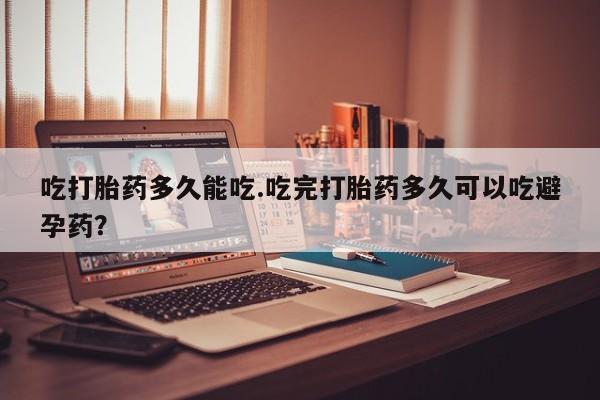 堕胎药微信有谁买微信吃打胎药多久能吃.吃完打胎药多久可以吃避孕药？