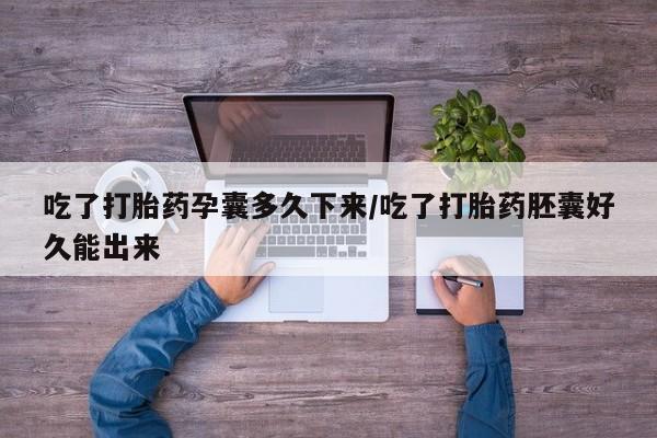 堕胎药微信有谁买微信吃了打胎药孕囊多久下来/吃了打胎药胚囊好久能出来