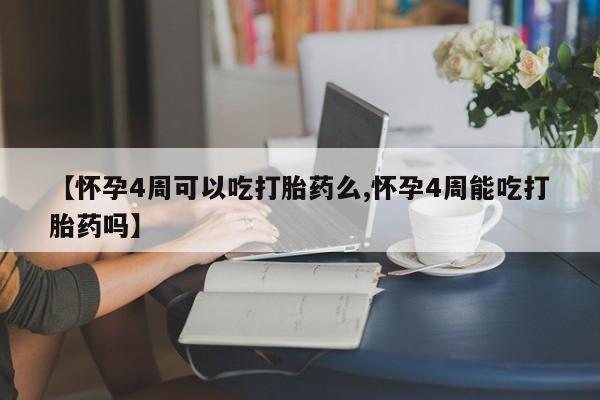 堕胎药微信有谁买微信【怀孕4周可以吃打胎药么,怀孕4周能吃打胎药吗】