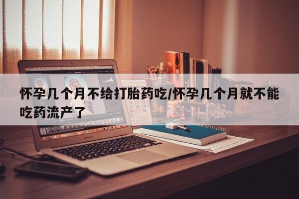 堕胎药微信有谁买微信怀孕几个月不给打胎药吃/怀孕几个月就不能吃药流产了