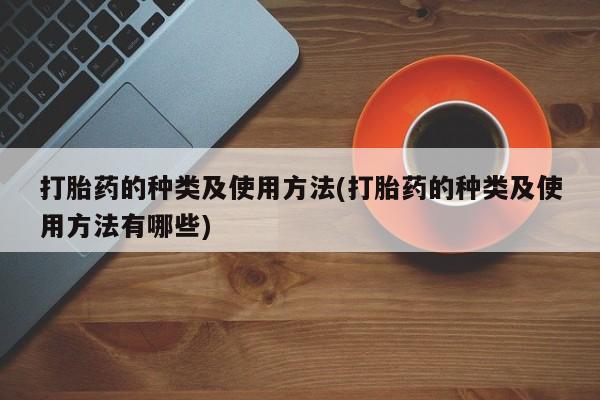 堕胎药微信有谁买微信打胎药的种类及使用方法(打胎药的种类及使用方法有哪些)