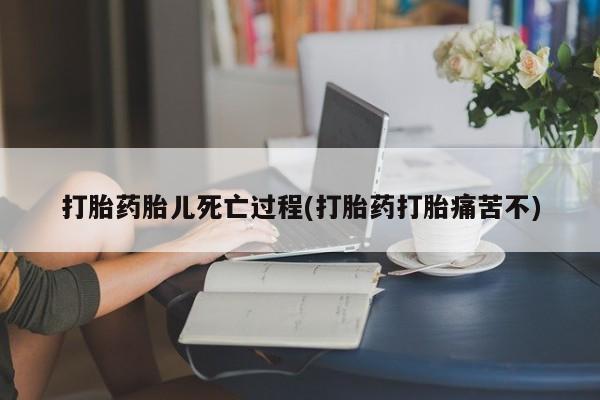 堕胎药微信有谁买微信打胎药胎儿死亡过程(打胎药打胎痛苦不)
