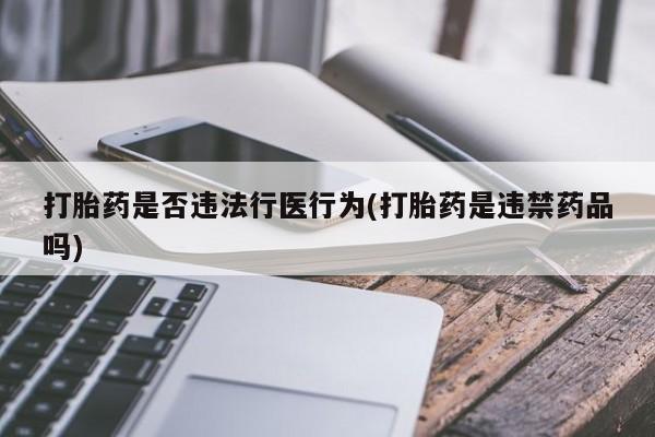 堕胎药微信有谁买微信打胎药是否违法行医行为(打胎药是违禁药品吗)