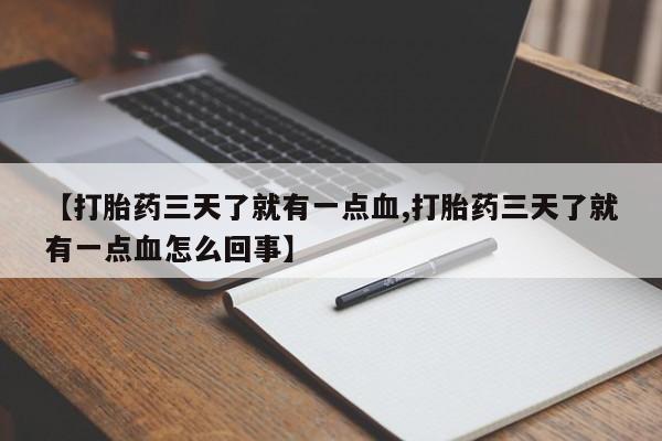 堕胎药微信有谁买微信【打胎药三天了就有一点血,打胎药三天了就有一点血怎么回事】