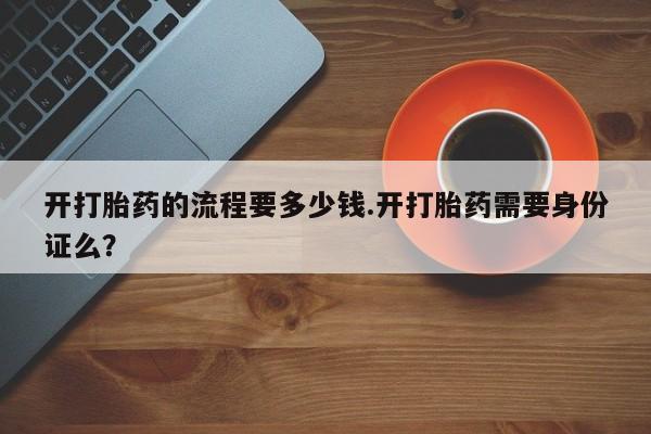 堕胎药微信有谁买微信开打胎药的流程要多少钱.开打胎药需要身份证么？
