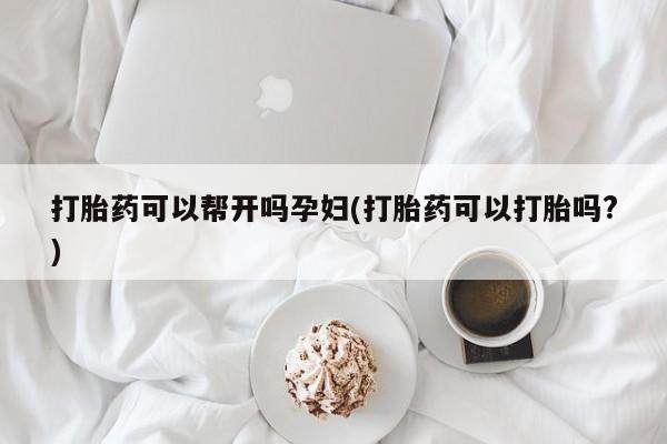 堕胎药微信有谁买微信打胎药可以帮开吗孕妇(打胎药可以打胎吗?)