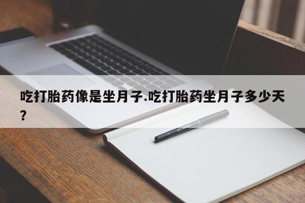 堕胎药微信有谁买微信吃打胎药像是坐月子.吃打胎药坐月子多少天？