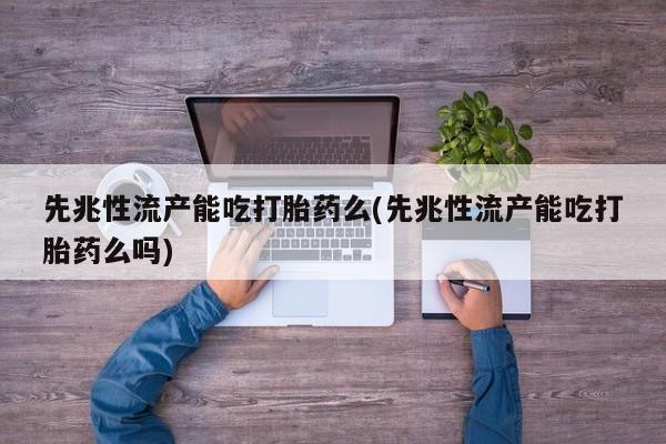 堕胎药微信有谁买微信先兆性流产能吃打胎药么(先兆性流产能吃打胎药么吗)
