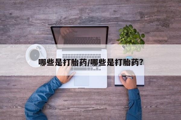 堕胎药微信有谁买微信哪些是打胎药/哪些是打胎药?