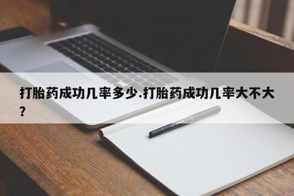 堕胎药微信有谁买微信打胎药成功几率多少.打胎药成功几率大不大？