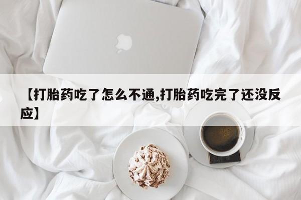 堕胎药微信有谁买微信【打胎药吃了怎么不通,打胎药吃完了还没反应】