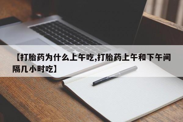 堕胎药微信有谁买微信【打胎药为什么上午吃,打胎药上午和下午间隔几小时吃】
